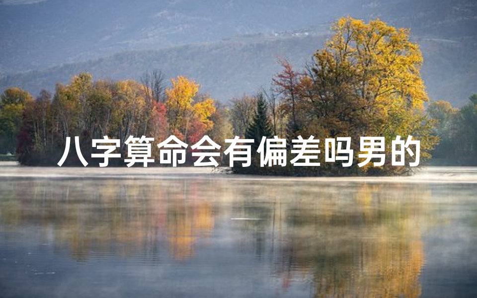 八字算命会有偏差吗男的(生辰八字算命准吗能信吗)-算卦网