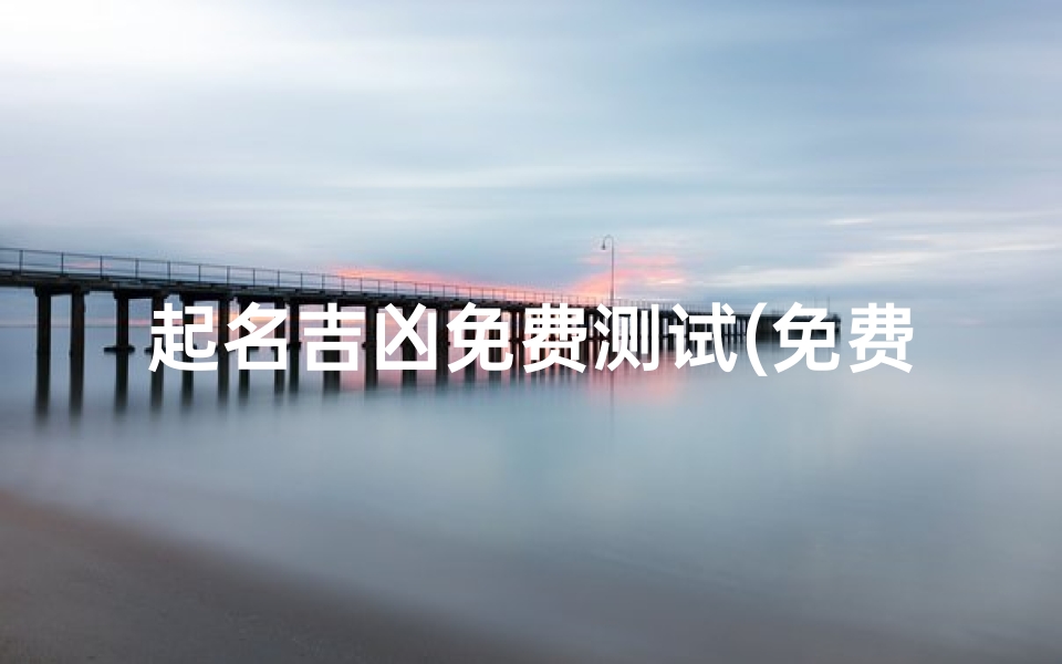 起名吉凶免费测试(免费测名打分最准确的软件)-算卦网
