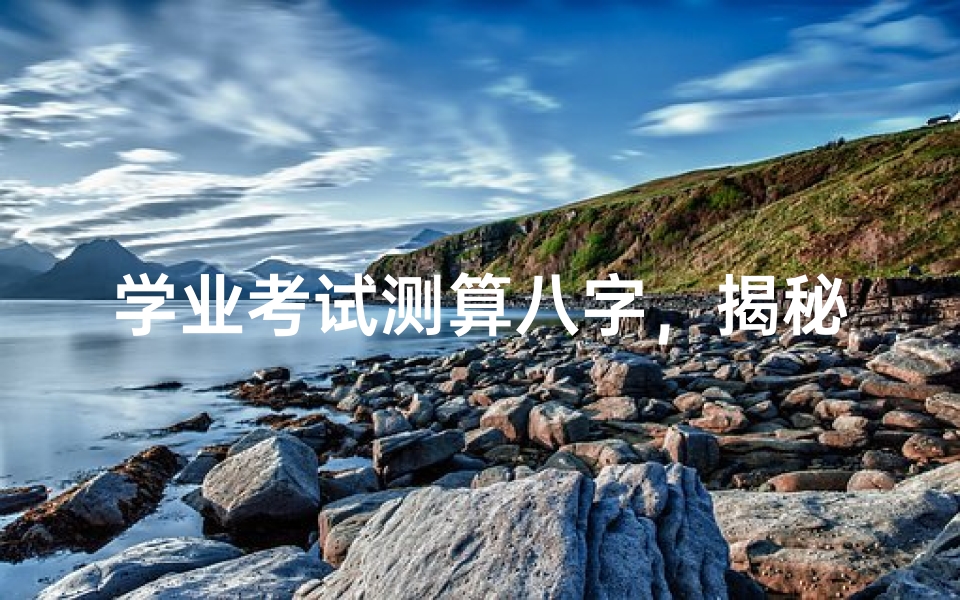 学业考试测算八字,揭秘学业运势与考试成功之道-算卦网