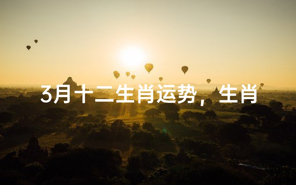 3月十二生肖运势,生肖命理与运势解析-算卦网