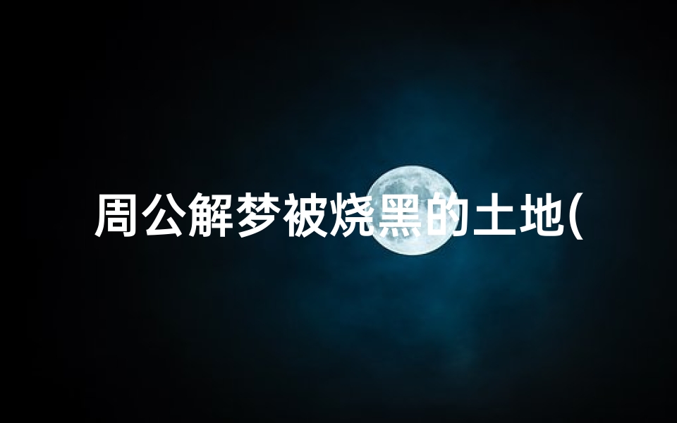 周公解梦被烧黑的土地(梦见有人侵占自家土地)-算卦网