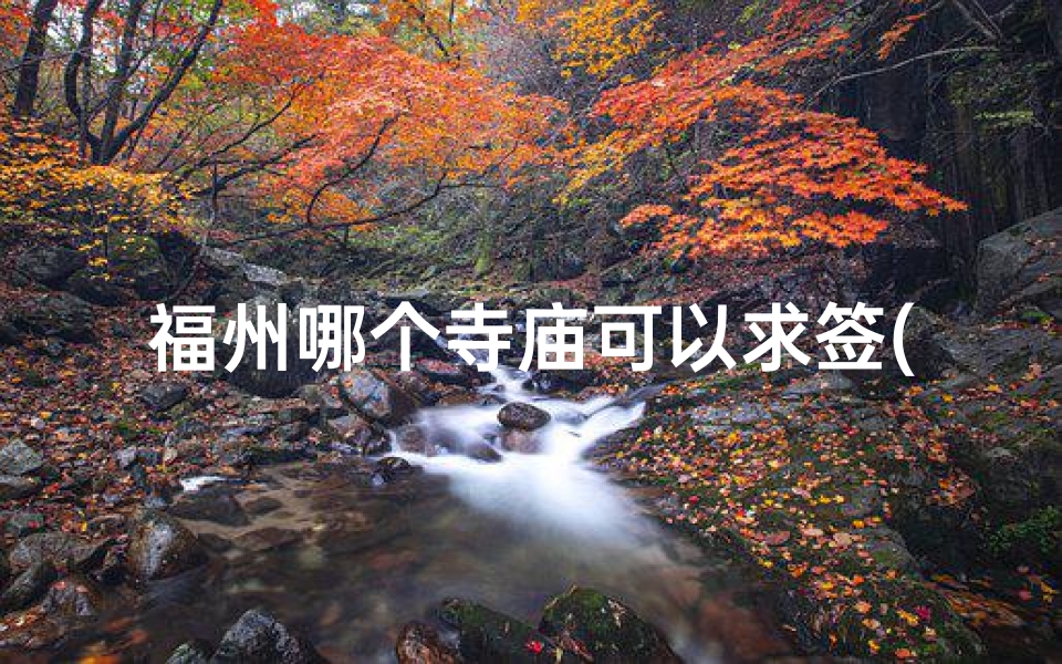 福州哪个寺庙可以求签(福州涌泉寺求什么灵验)-算卦网