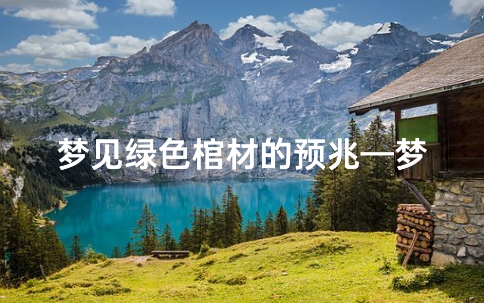 梦见绿色棺材的预兆—梦见绿色棺材怎么回事-算卦网