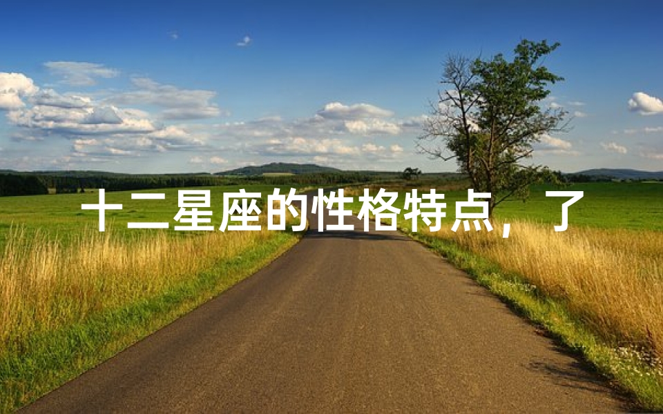 十二星座的性格特点,了解不同星座的独特魅力-算卦网