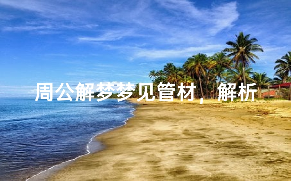 周公解梦梦见管材,解析梦境中的管道象征意义-算卦网