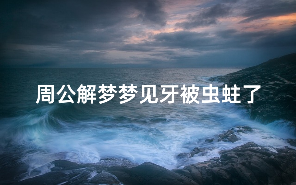 周公解梦梦见牙被虫蛀了(梦见牙被虫蛀了是什么意思 )-算卦网