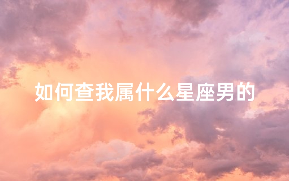 如何查我属什么星座男的(查查我是什么星座)-算卦网