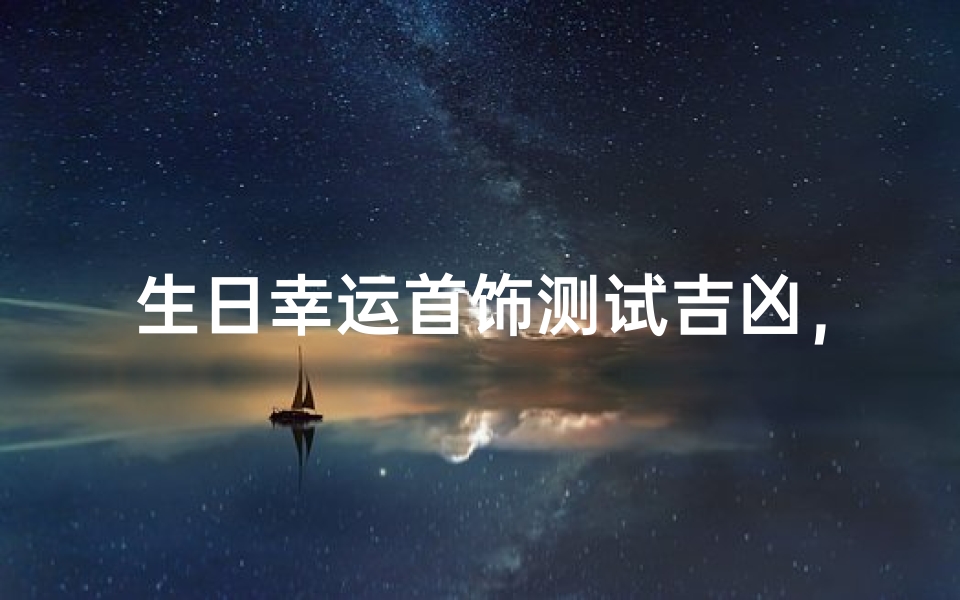 生日幸运首饰测试吉凶,揭秘你的专属开运饰品-算卦网