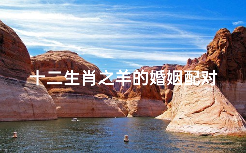 十二生肖之羊的婚姻配对表(属羊的和什么属相最相配)-算卦网