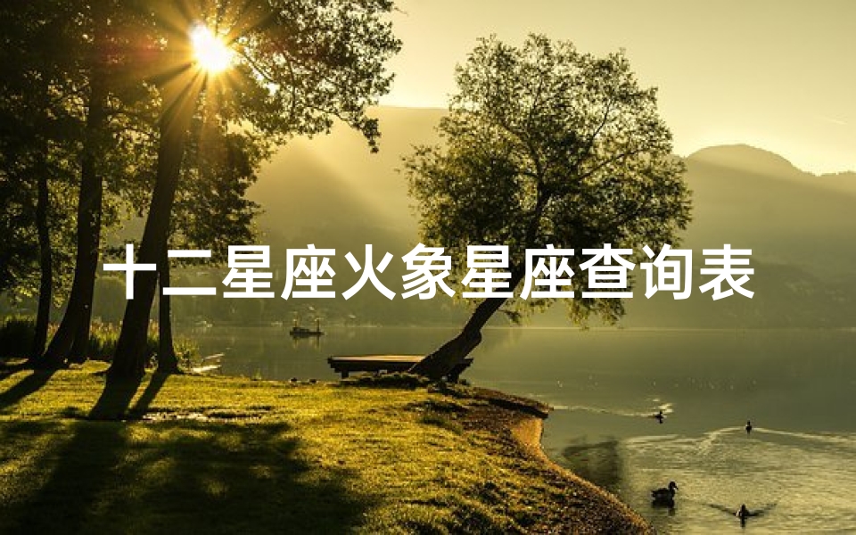 十二星座火象星座查询表(十二星座都是什么象的星座 )-算卦网