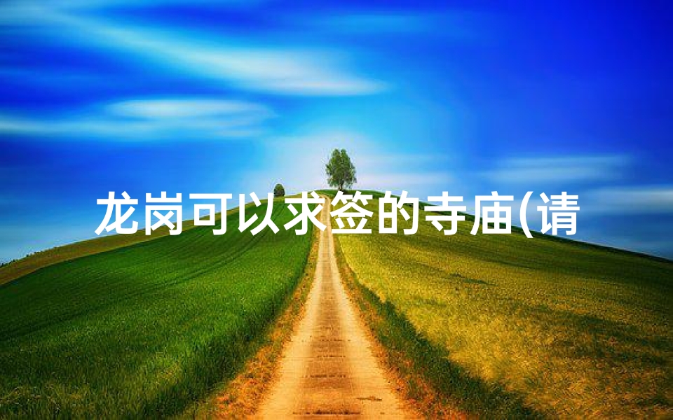 龙岗可以求签的寺庙(请问 深圳龙岗区,哪里有比较大,人气较好的寺庙可以游玩的呀 )-算卦网