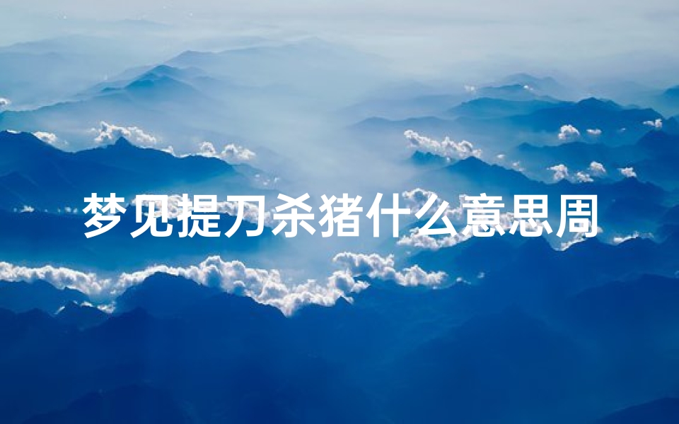 梦见提刀杀猪什么意思周公解梦(梦到杀猪是什么意思周公解梦)-算卦网