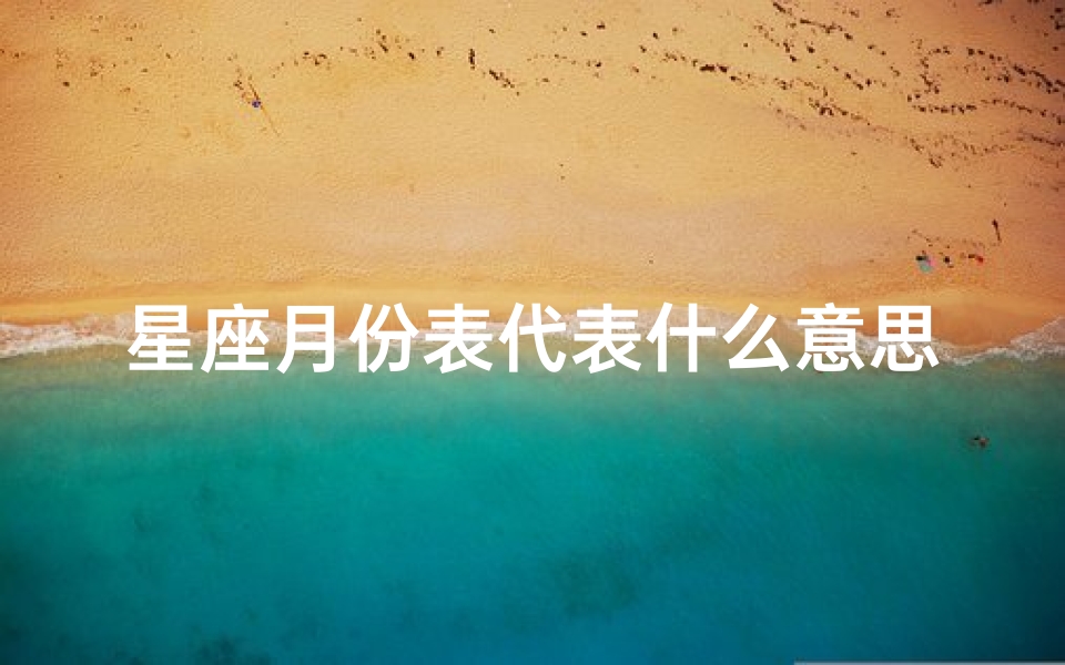 星座月份表代表什么意思(星座月份表性格解读是什么 )-算卦网