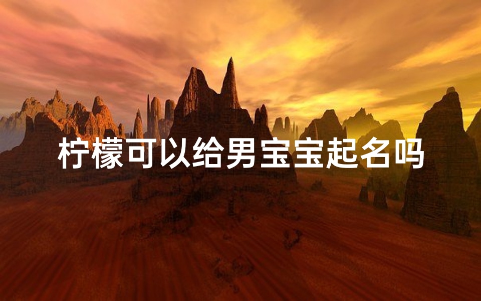 柠檬可以给男宝宝起名吗(柠为什么不能用于人名 )-算卦网