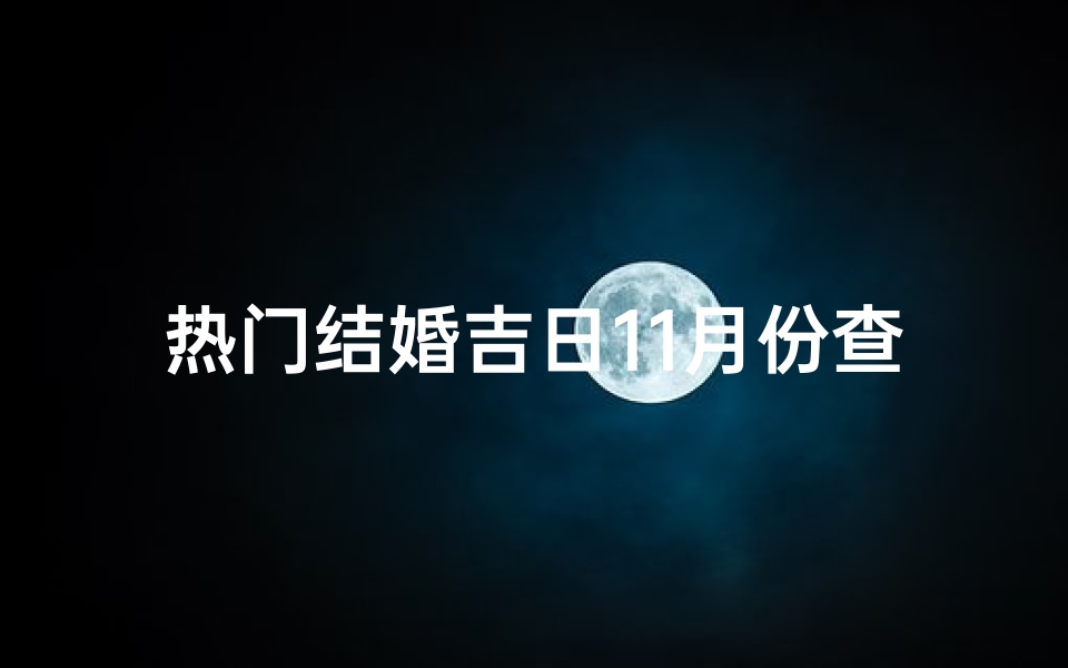 热门结婚吉日11月份查询(2025年11月结婚宜办酒席黄道吉日一览表)-算卦网
