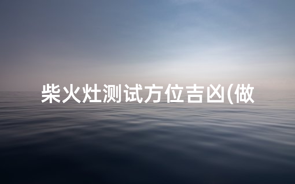 柴火灶测试方位吉凶(做梦梦到烧柴火灶做饭是什么预兆)-算卦网