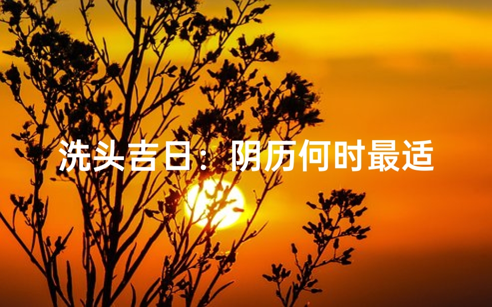 洗头吉日:阴历何时最适合洗头?-算卦网