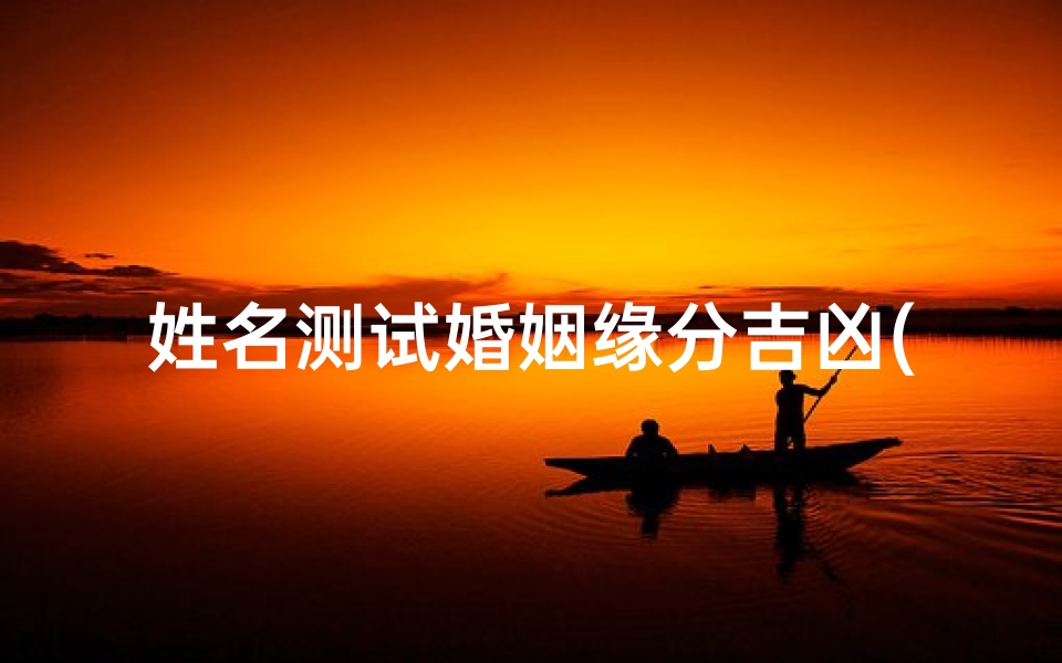 姓名测试婚姻缘分吉凶(情侣姓名配对测试)-算卦网