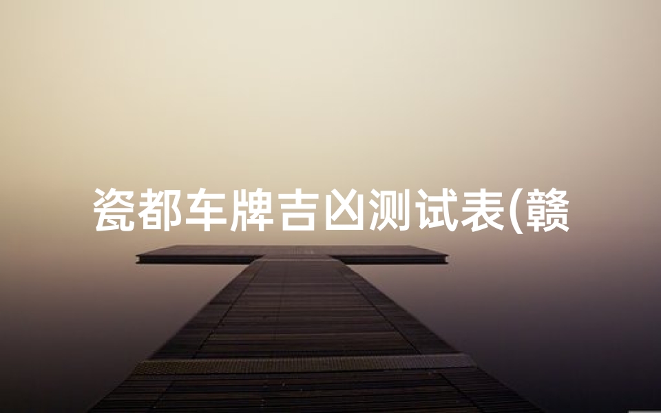 瓷都车牌吉凶测试表(赣H是哪里的车牌号 景德镇的车牌号是赣什么 )-算卦网