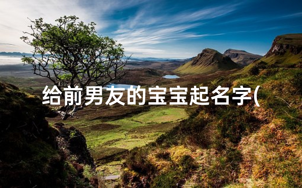 给前男友的宝宝起名字(和前男友分手了想给孩子改名字但前男友家人不同意怎么办)-算卦网
