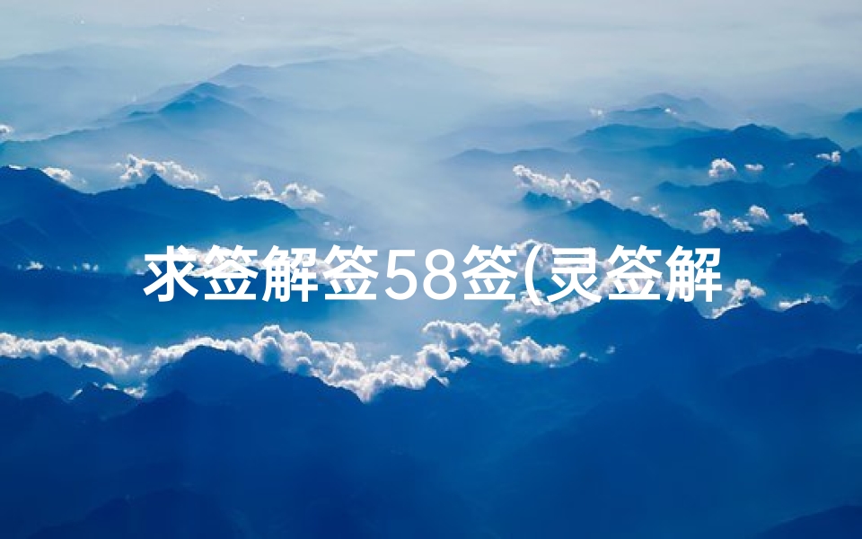 求签解签58签(灵签解签47,第五十八签解签)-算卦网