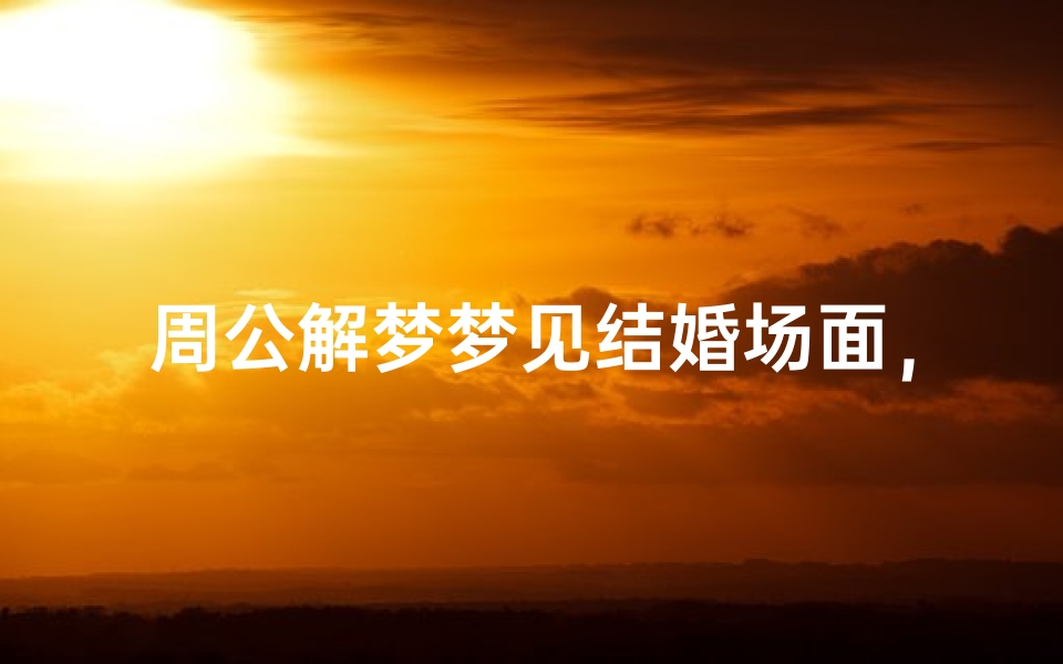 周公解梦梦见结婚场面,梦境中的婚礼预示着什么-算卦网