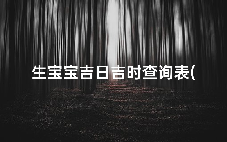 生宝宝吉日吉时查询表(2025年剖腹产吉日)-算卦网