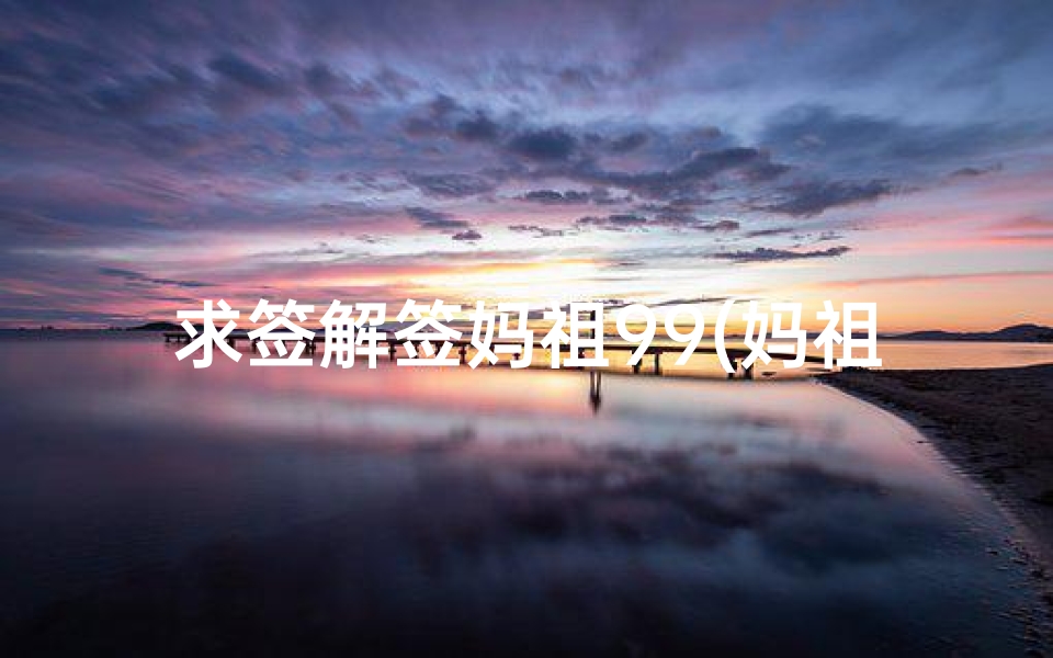 求签解签妈祖99(妈祖庙一般是求什么)-算卦网