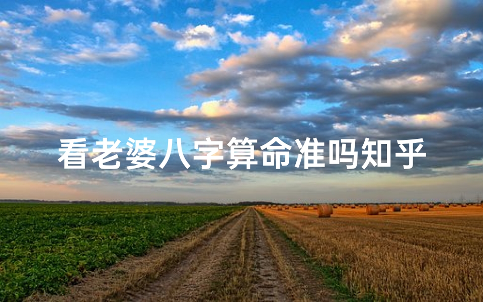 看老婆八字算命准吗知乎(生辰八字知乎,谁知道生辰八字到底是哪八字啊 )-算卦网