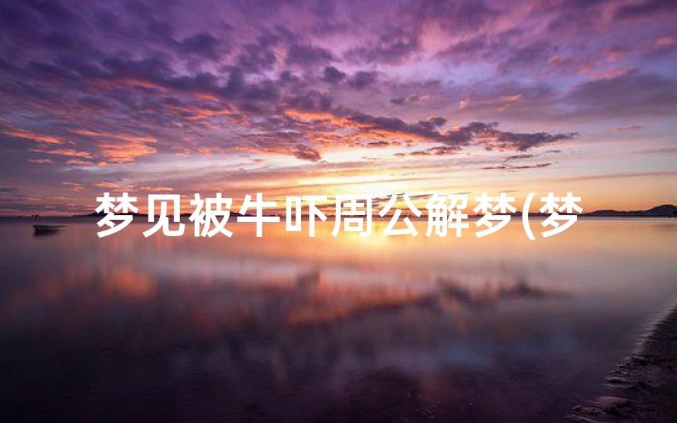 梦见被牛吓周公解梦(梦见被黄牛追赶攻击是什么意思)-算卦网