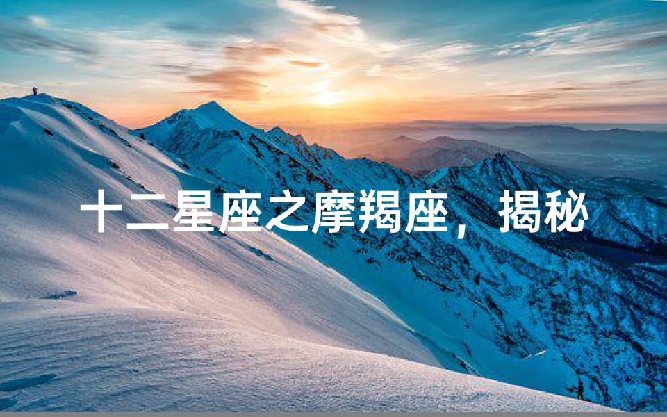 十二星座之摩羯座,揭秘土象星座的坚韧与智慧-算卦网