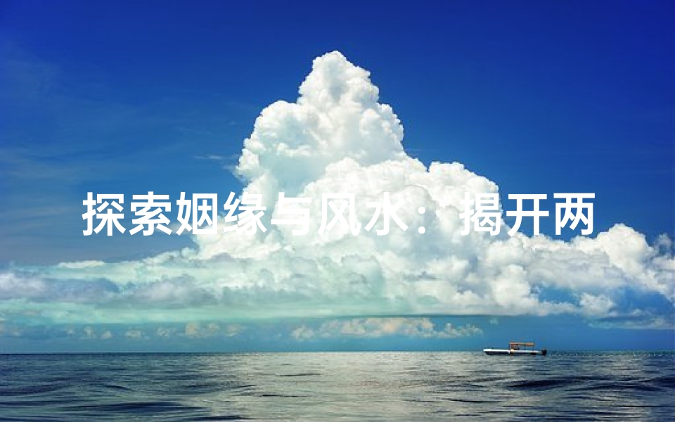 探索姻缘与风水:揭开两人命运交织的秘密-算卦网