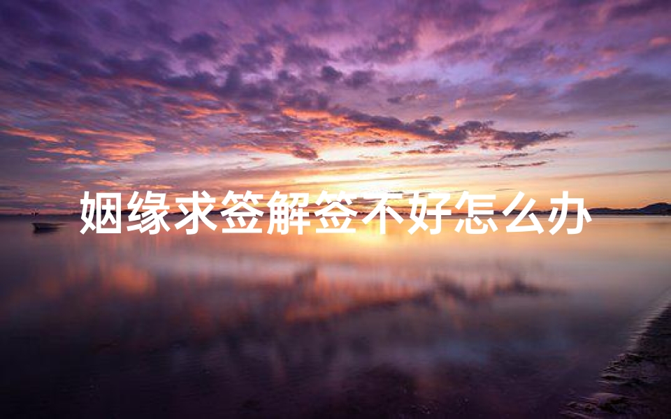 姻缘求签解签不好怎么办(第十一签上上签求解姻缘,观音第十一签详细解签)-算卦网
