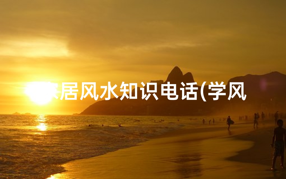 家居风水知识电话(学风水知识哪个网站好,简单风水学知识)-算卦网