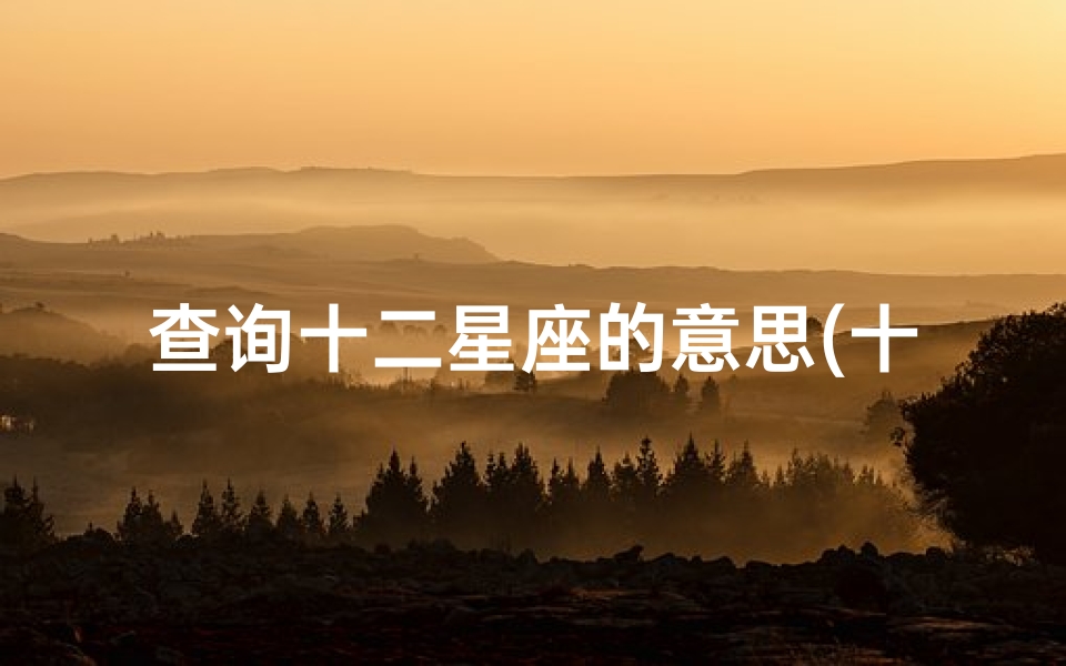 查询十二星座的意思(十二个星座分别代表什么 )-算卦网