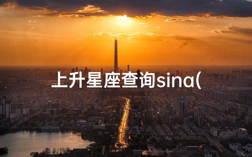 上升星座查询sina(谢谢帮忙查一下我的上升星座和星盘哦 )-算卦网