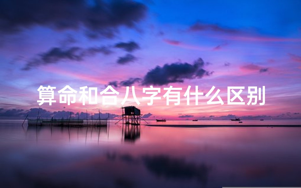 算命和合八字有什么区别(称骨算命和八字哪个准)-算卦网