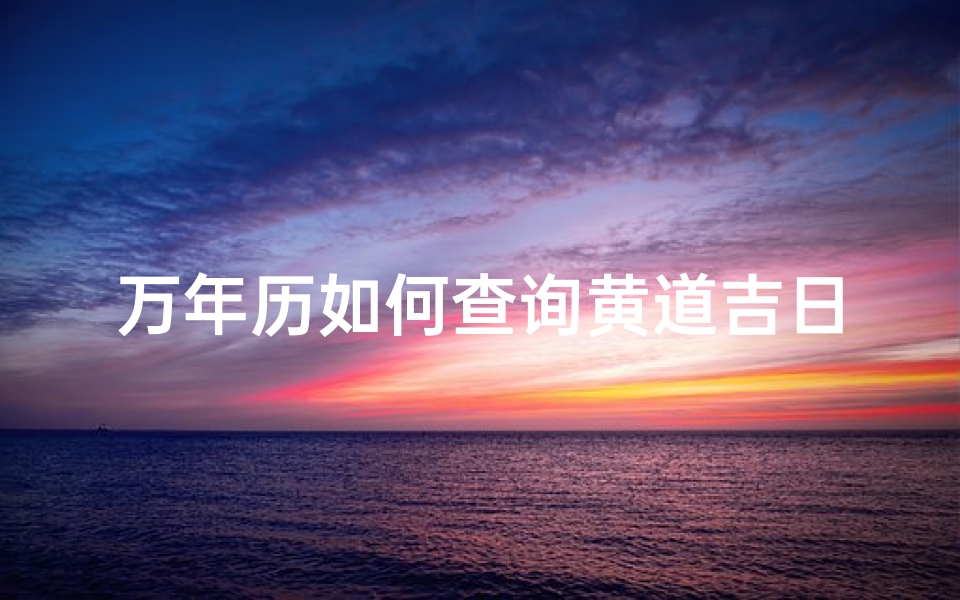 万年历如何查询黄道吉日(万年历查黄道吉日查询,万年历黄道吉日查询)-算卦网