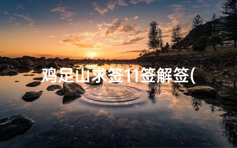 鸡足山求签11签解签(宾川鸡足山的门票优惠 )-算卦网
