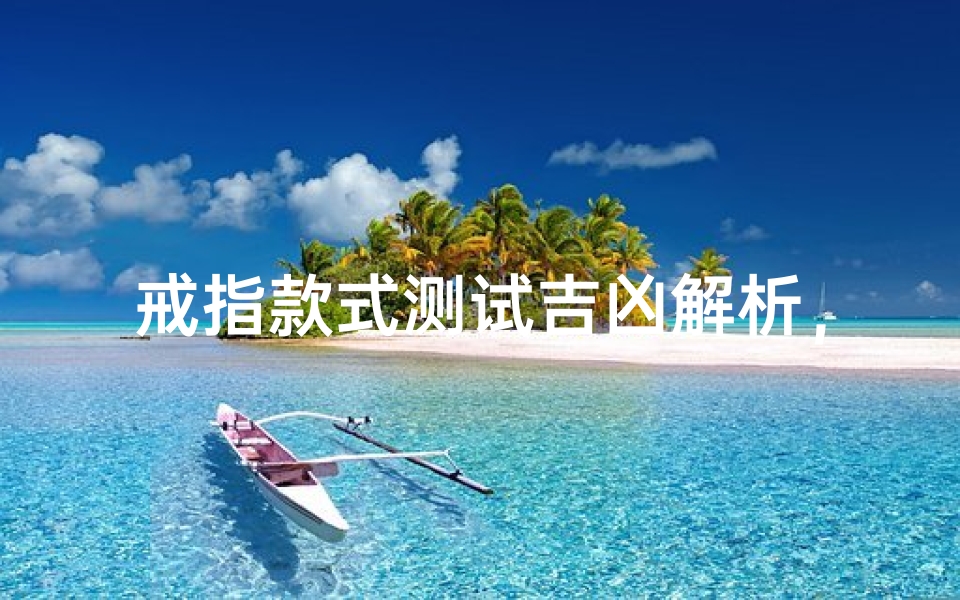戒指款式测试吉凶解析,如何通过戒指选择提升运势-算卦网