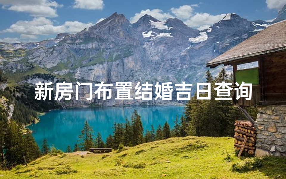 新房门布置结婚吉日查询(查询2025年农历五月结婚吉日)-算卦网