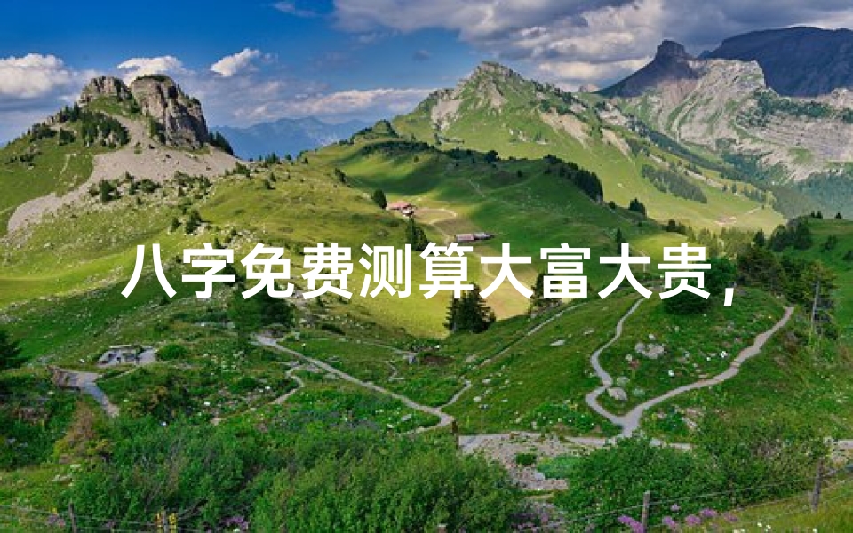 八字免费测算大富大贵,揭秘命理玄机-算卦网