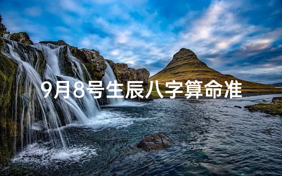 9月8号生辰八字算命准吗(请大师帮忙推算1979年9月初8那天的人的生辰八字.)-算卦网