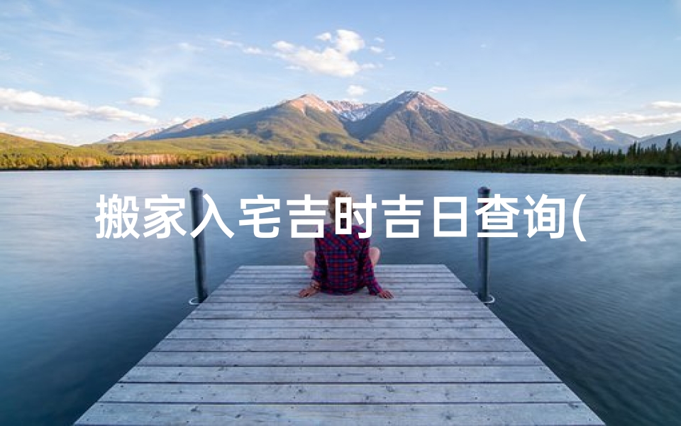 搬家入宅吉时吉日查询(6月乔迁新居黄道吉日2025年)-算卦网