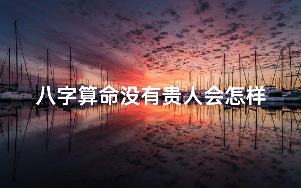 八字算命没有贵人会怎样(算命大师请进,我的生辰八字里没有天乙贵人 我的贵人运很差 )-算卦网