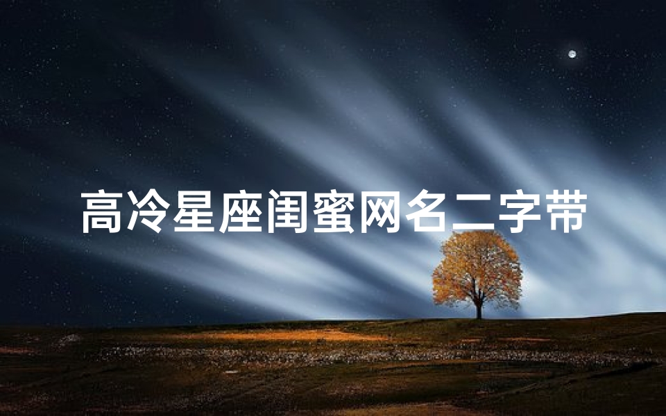 高冷星座闺蜜网名二字带符号(高冷双人闺蜜网名 )-算卦网