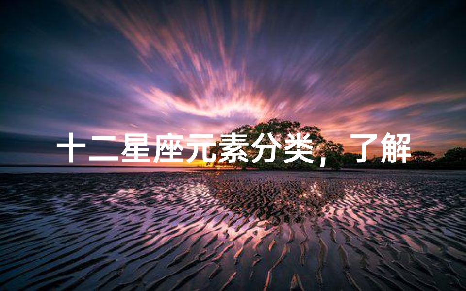 十二星座元素分类,了解星座四象特质-算卦网