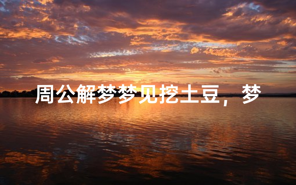 周公解梦梦见挖土豆,梦境解析与心理暗示-算卦网