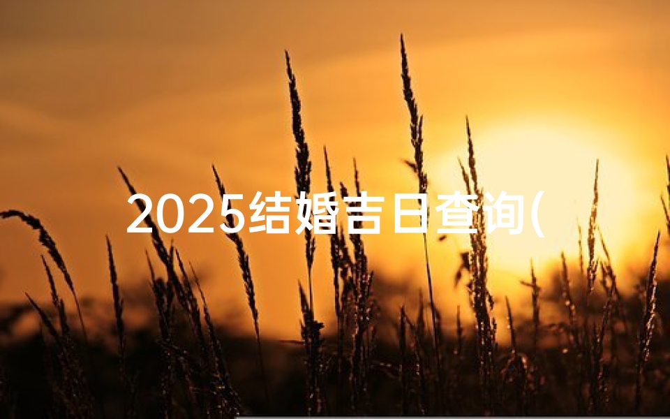 2025结婚吉日查询(2025年农历十一月适合结婚的吉日查询)-算卦网