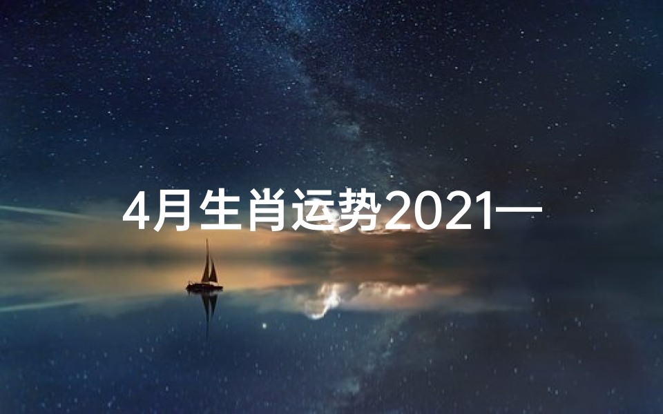 4月生肖运势2021—2023年生肖运势:揭秘4月运势吉凶预测-算卦网